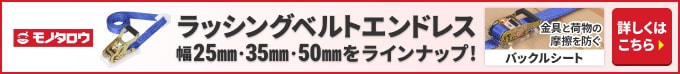 モノタロウ ラッシングベルトエンドレス 幅25mm・35mm・50mmをラインナップ!金具と荷物の摩擦を防ぐバックルシート 詳しくはこちら