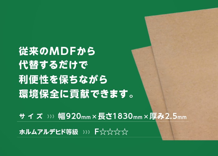 従来のMDFから代替するだけで利便性を保ちながら環境保全に貢献できます。