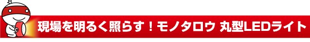 現場を明るく照らす!モノタロウ丸形LEDライト