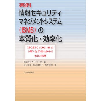 ISO/IEC 27001：2013(JIS Q 27001：2014)改正対応版 実例 情報セキュリティマネジメントシステム(ISMS)の本質化・効率化 日本規格協会