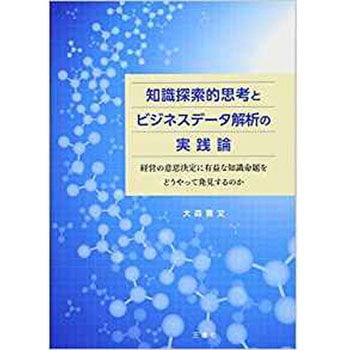 知識探索的思考とビジネスデータ解析の実践論 ～経営の意思決定に有益な知識命題をどうやって発見するのか～ 三恵社