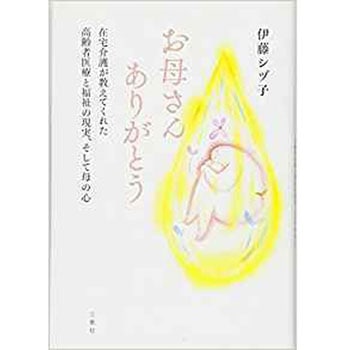 お母さんありがとう - 在宅介護が教えてくれた高齢者医療と福祉の現実、そして母の心 三恵社