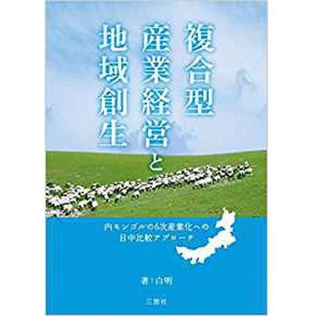 複合型産業経営と地域創生 内モンゴルの6次産業化への日中比較アプローチ 三恵社