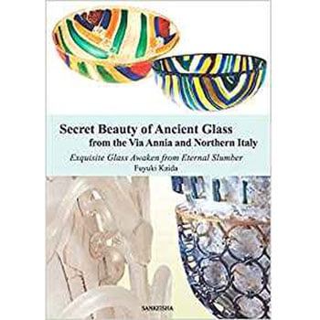 Secret Beauty of Ancient Glass from the Via Annia and Northern Italy -Exquisite Glass Awaken from Eternal Slumber- 三恵社