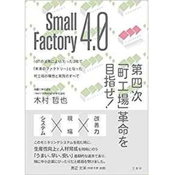 Small Factory 4.0 第四次「町工場」革命を目指せ!  IоTの活用により、たった3年で「未来のファクトリー」となった町工場の構想と実践のすべて 三恵社