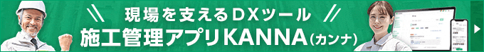 現場を支えるDXツール 施工管理アプリKANNA（カンナ）