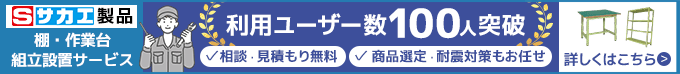 サカエ製品 棚・作業台 組立設置サービス。利用ユーザー数100人突破　相談・見積もり無料　商品選定・耐震対策もお任せ。詳しくはこちら。