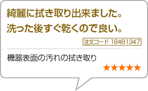 綺麗に拭き取り出来ました。 <br>洗った後すぐ乾くので良い。　機器表面の汚れの拭き取り　星5つ