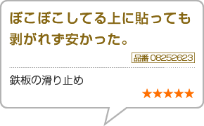 ぼこぼこしてる上に貼っても<br>剥がれず安かった。　品番8252623　鉄板の滑り止め　星5つ