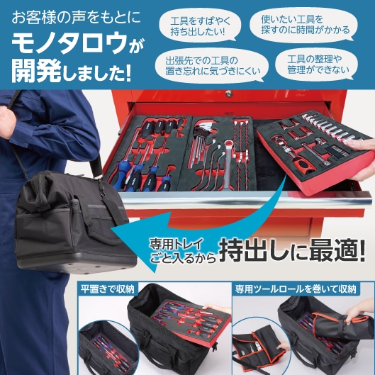 お客様の声をもとにモノタロウが開発しました！「工具をすばやく持ち出したい！」「使いたい工具を探すのに時間がかかる」「出張先での工具の置き忘れに気づきにくい」「工具の整理や管理ができない」。専用トレイごと入るから持出しに最適！平置きで収納、専用ツールロールを巻いて収納。
