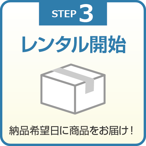 Step3 レンタル開始 納品希望日に商品をお届け！