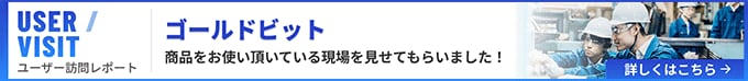 ゴールドビットをお使い頂いている現場を見せてもらいました！