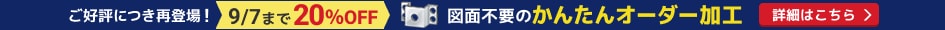 ご好評につき再登場! 図面不要のかんたんオーダー加工 9/7まで20%OFF