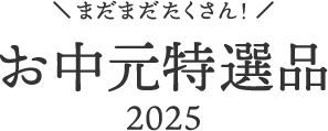 まだまだたくさん！ お中元特選品2025