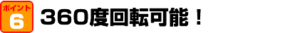 360度回転可能！